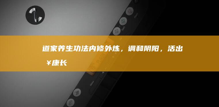 道家养生功法：内修外炼，调和阴阳，活出健康长寿